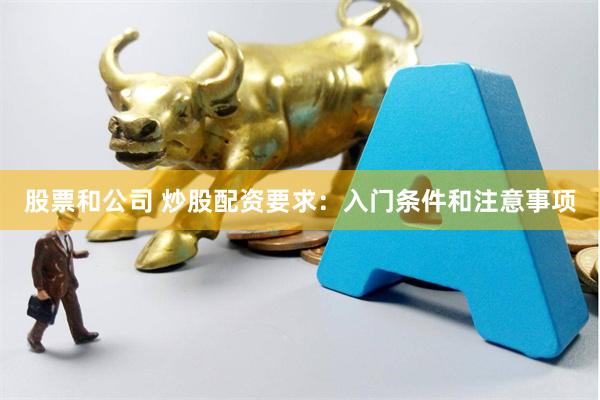 股票和公司 炒股配资要求：入门条件和注意事项