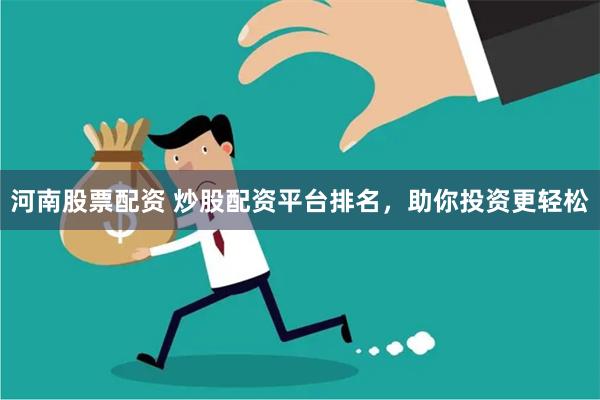 河南股票配资 炒股配资平台排名，助你投资更轻松